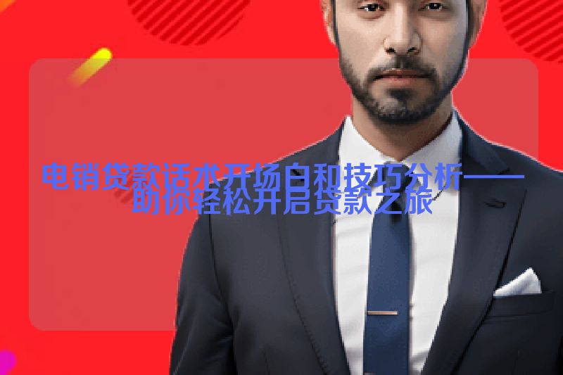 电销贷款话术开场白和技巧分析——助你轻松开启贷款之旅