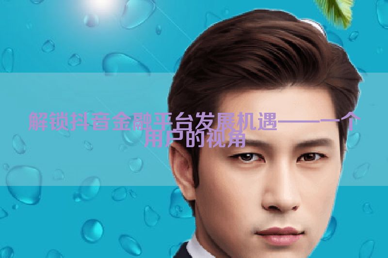 解锁抖音金融平台发展机遇——一个用户的视角