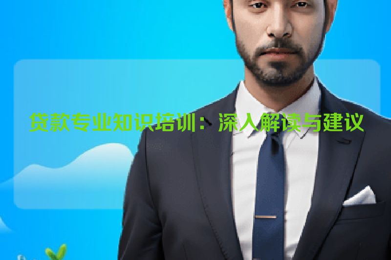 贷款专业知识培训：深入解读与建议
