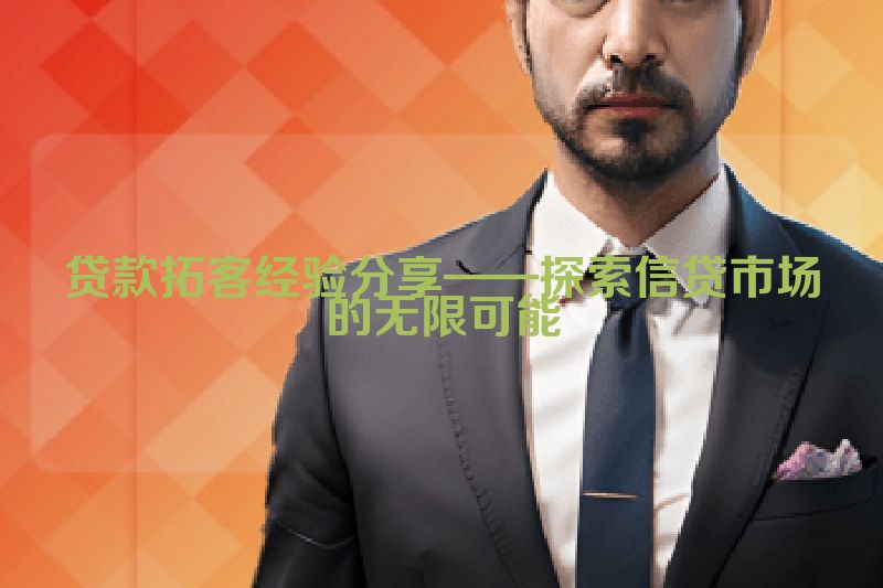 贷款拓客经验分享——探索信贷市场的无限可能