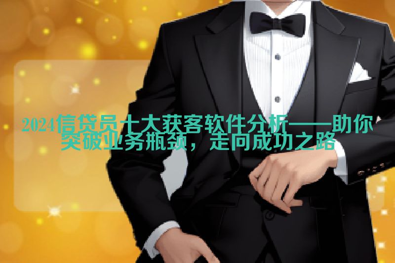2024信贷员十大获客软件分析——助你突破业务瓶颈，走向成功之路
