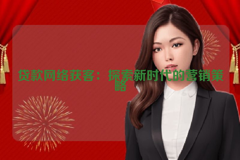 贷款网络获客：探索新时代的营销策略