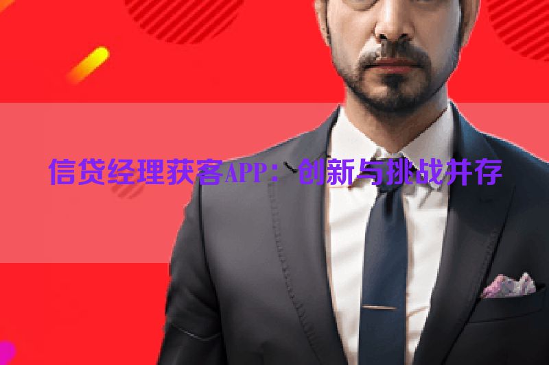 信贷经理获客APP：创新与挑战并存