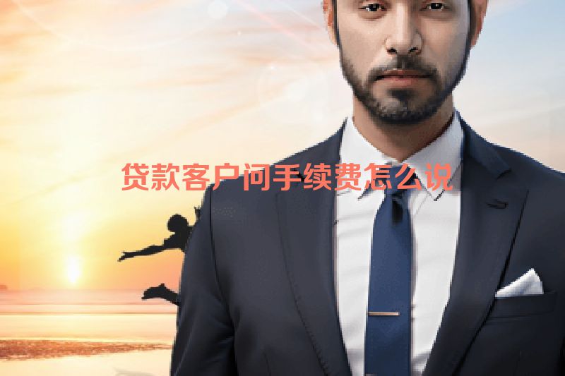  贷款客户问手续费怎么说