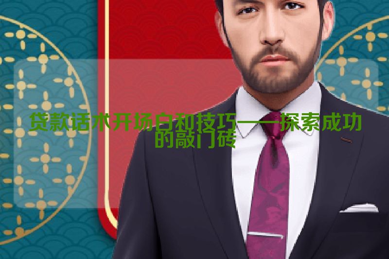 贷款话术开场白和技巧——探索成功的敲门砖