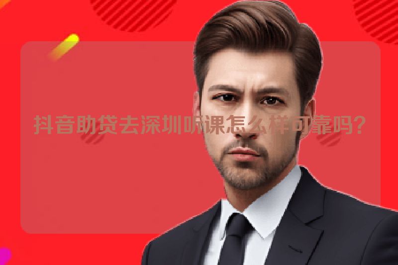 抖音助贷去深圳听课怎么样可靠吗？