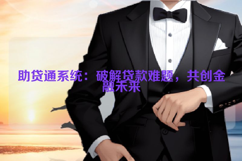 助贷通系统：破解贷款难题，共创金融未来