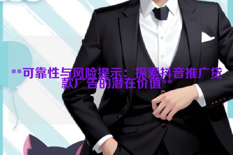 **可靠性与风险提示：探索抖音推广贷款广告的潜在价值**