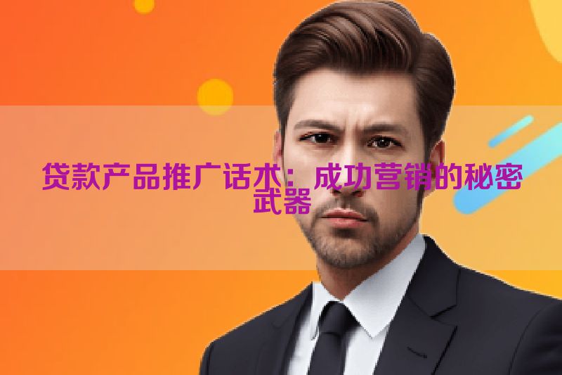 贷款产品推广话术：成功营销的秘密武器