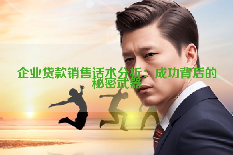 企业贷款销售话术分析：成功背后的秘密武器