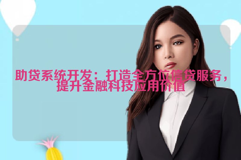 助贷系统开发：打造全方位信贷服务，提升金融科技应用价值
