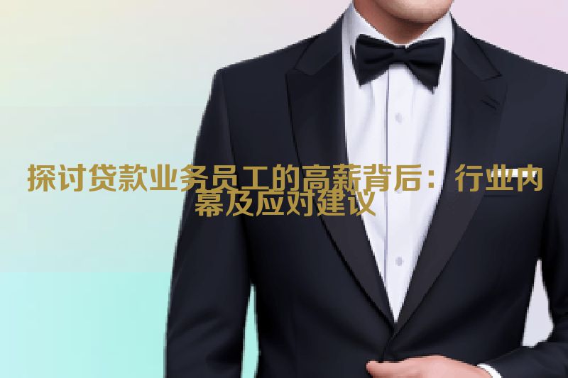 探讨贷款业务员工的高薪背后：行业内幕及应对建议