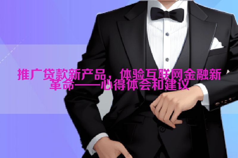 推广贷款新产品，体验互联网金融新革命——心得体会和建议