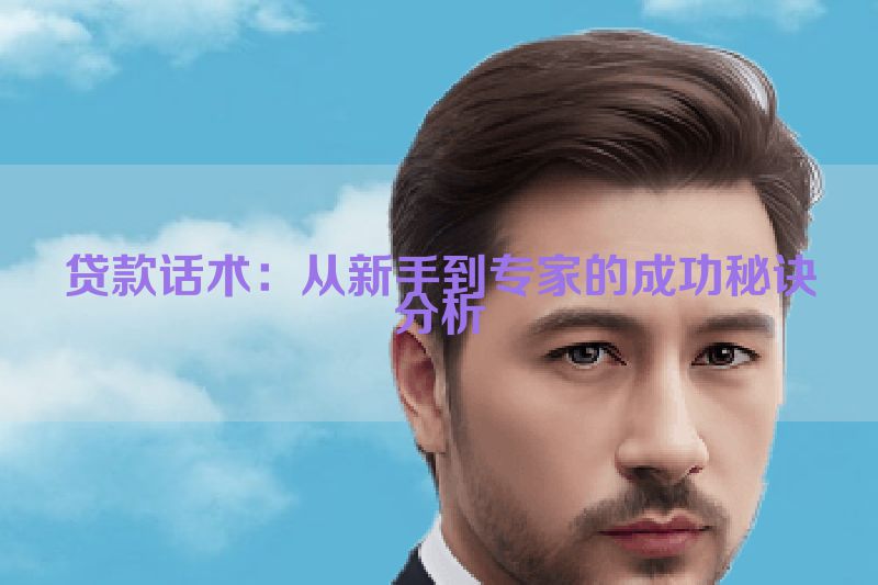 贷款话术：从新手到专家的成功秘诀分析