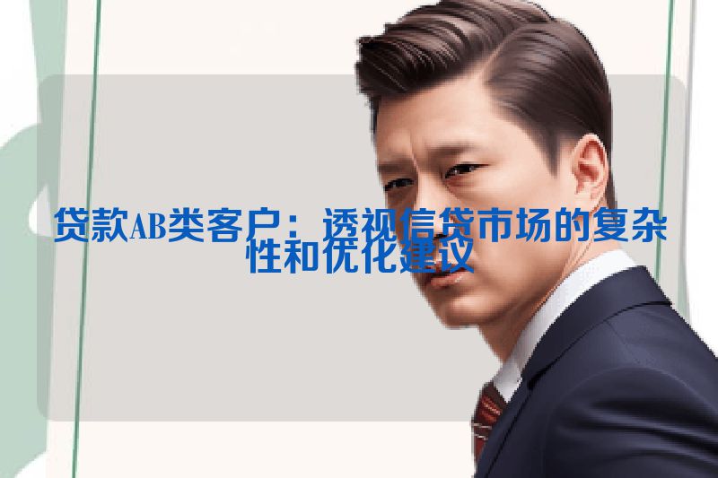 贷款AB类客户：透视信贷市场的复杂性和优化建议