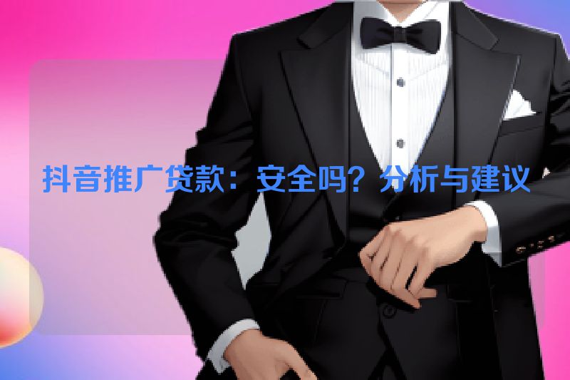 抖音推广贷款：安全吗？分析与建议