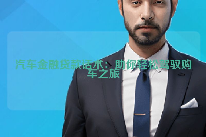 汽车金融贷款话术：助你轻松驾驭购车之旅