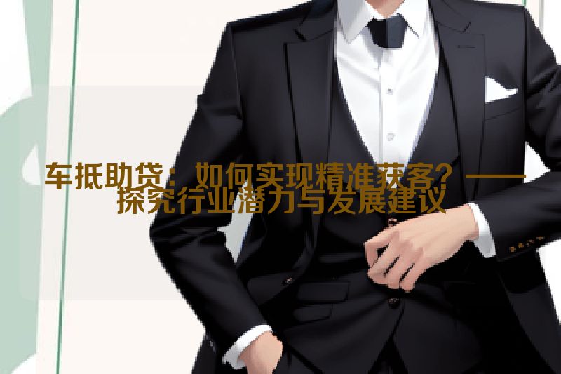  车抵助贷：如何实现精准获客？——探究行业潜力与发展建议