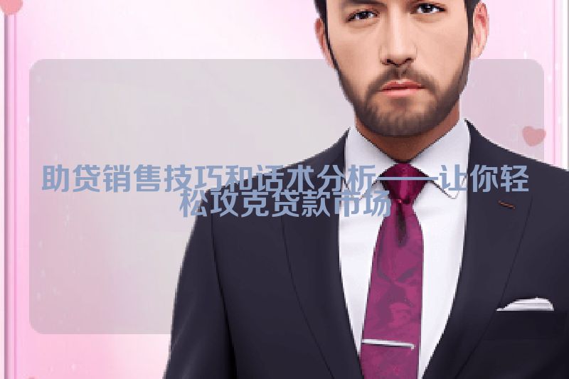 助贷销售技巧和话术分析——让你轻松攻克贷款市场