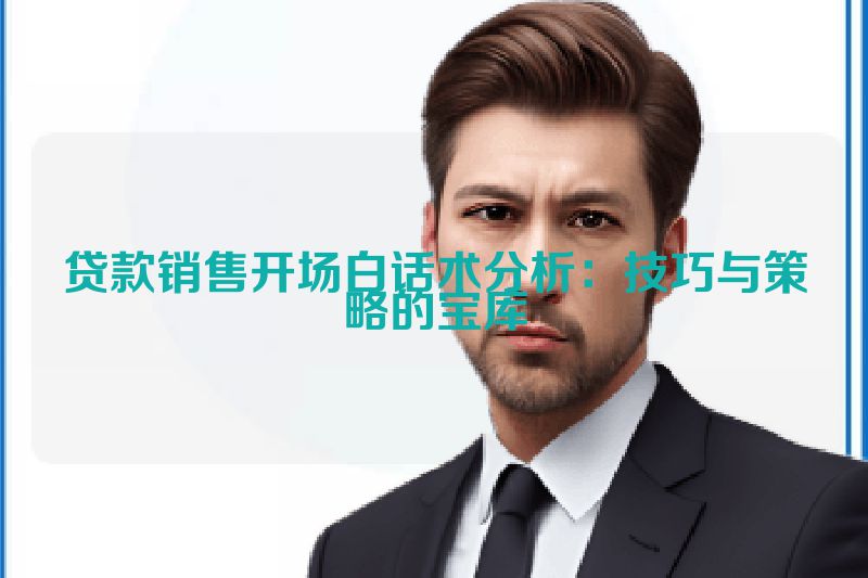 贷款销售开场白话术分析：技巧与策略的宝库