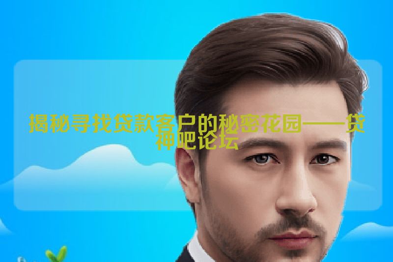 揭秘寻找贷款客户的秘密花园——贷神吧论坛