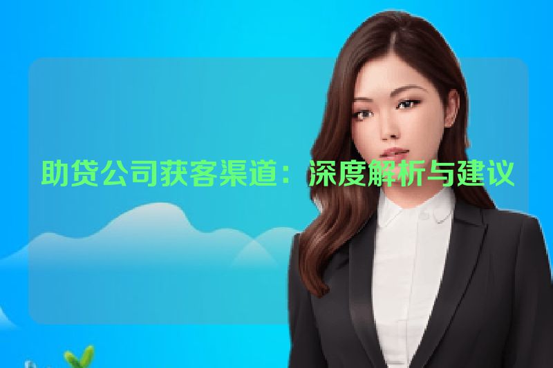 助贷公司获客渠道：深度解析与建议