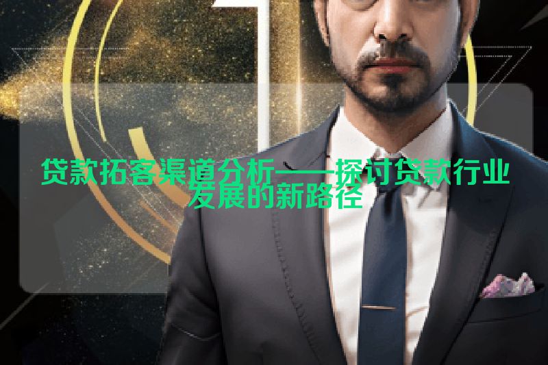 贷款拓客渠道分析——探讨贷款行业发展的新路径