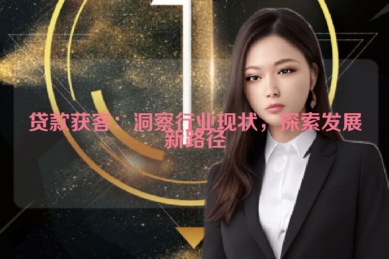 贷款获客：洞察行业现状，探索发展新路径