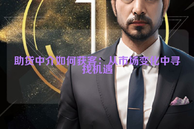 助贷中介如何获客：从市场变化中寻找机遇