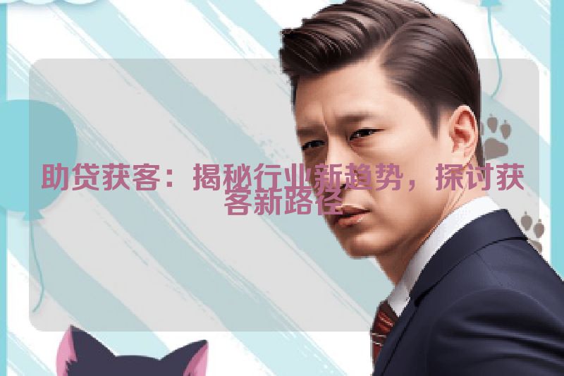 助贷获客：揭秘行业新趋势，探讨获客新路径