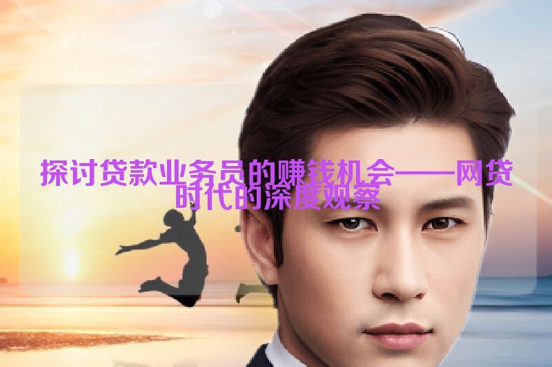 探讨贷款业务员的赚钱机会——网贷时代的深度观察