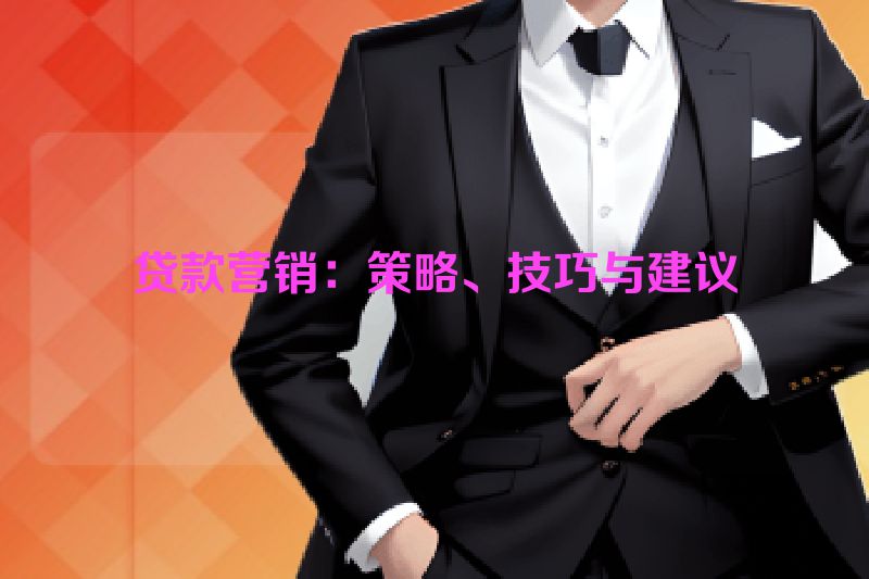 贷款营销：策略、技巧与建议