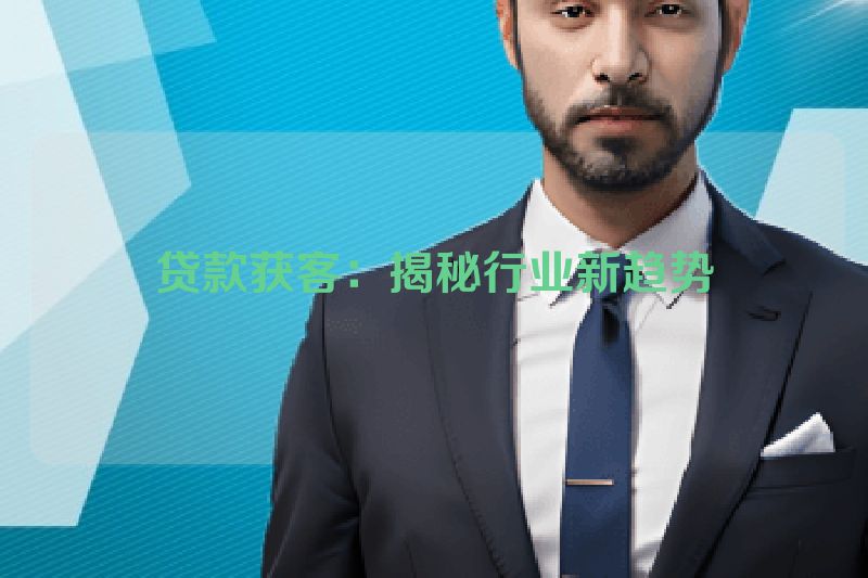 贷款获客：揭秘行业新趋势
