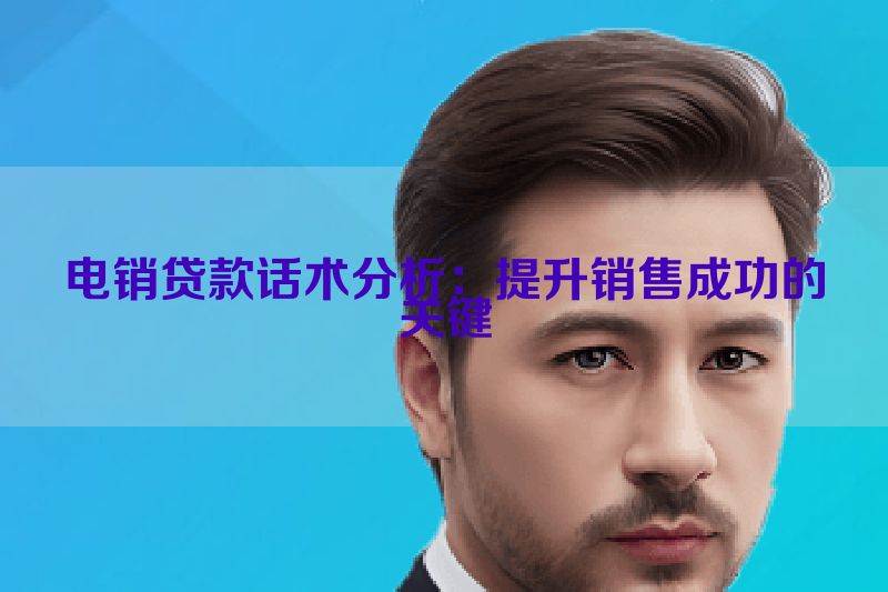 电销贷款话术分析：提升销售成功的关键