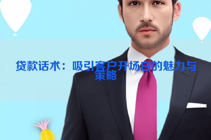 贷款话术：吸引客户开场白的魅力与策略