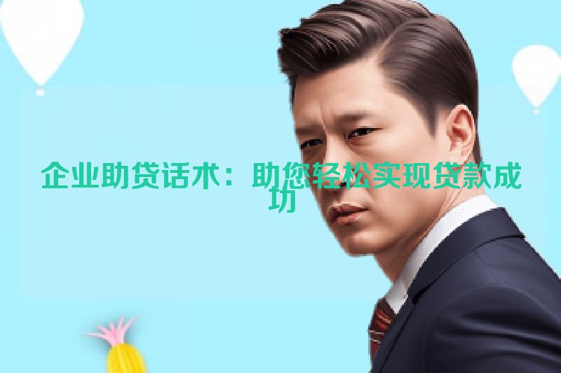 企业助贷话术：助您轻松实现贷款成功