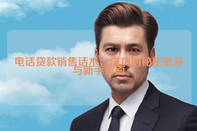 电话贷款销售话术：成功的秘密武器与新手指南