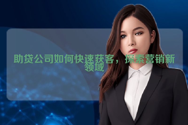 助贷公司如何快速获客，探索营销新领域