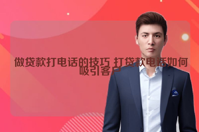  做贷款打电话的技巧 打贷款电话如何吸引客户