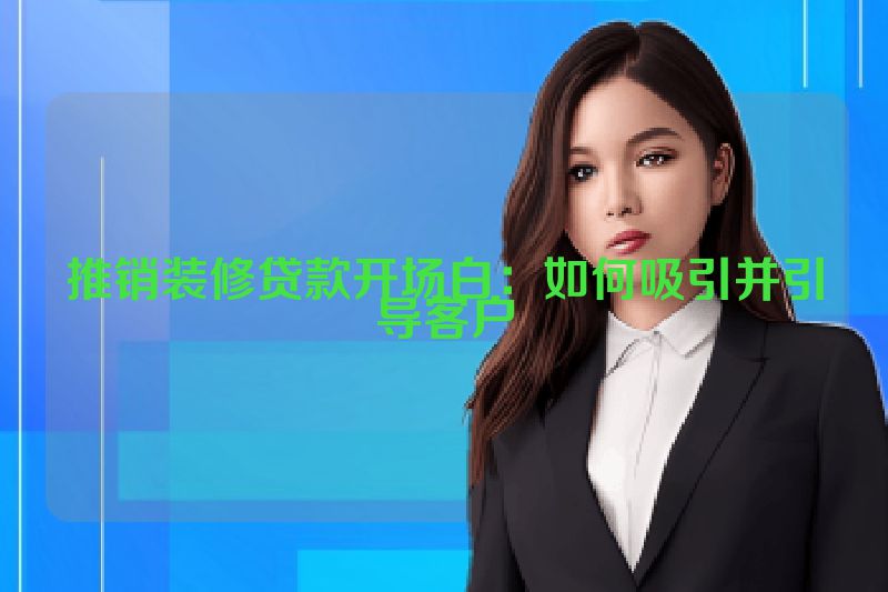 推销装修贷款开场白：如何吸引并引导客户