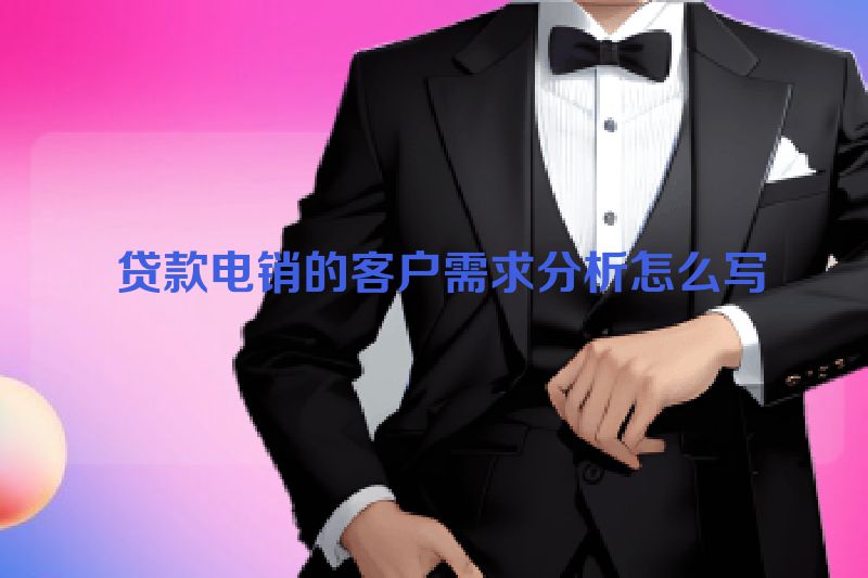  贷款电销的客户需求分析怎么写