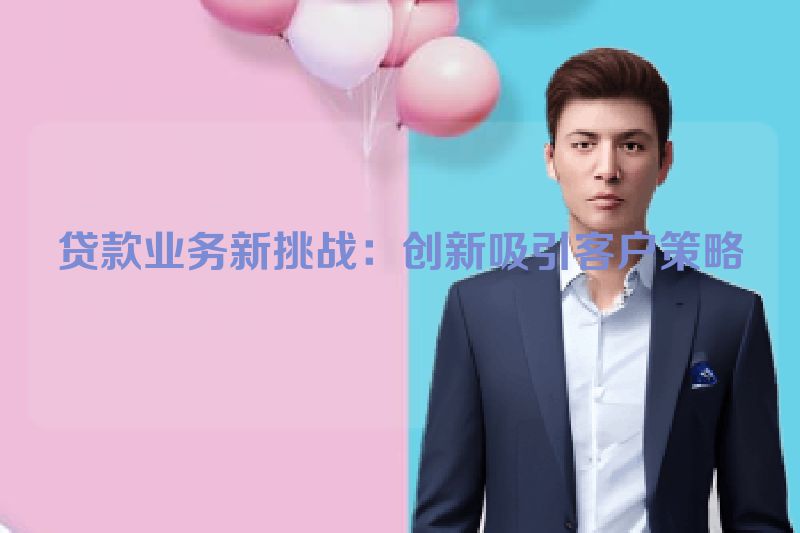 贷款业务新挑战：创新吸引客户策略