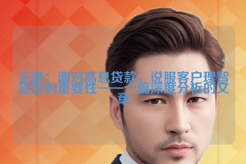 主题：面对高息贷款，说服客户理智贷款的重要性——一篇深度分析的文章