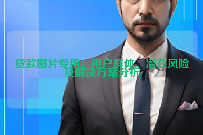 贷款图片专用：用户群体、潜在风险及解决方案分析