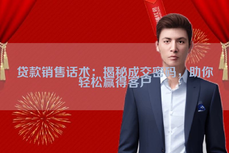 贷款销售话术：揭秘成交密码，助你轻松赢得客户
