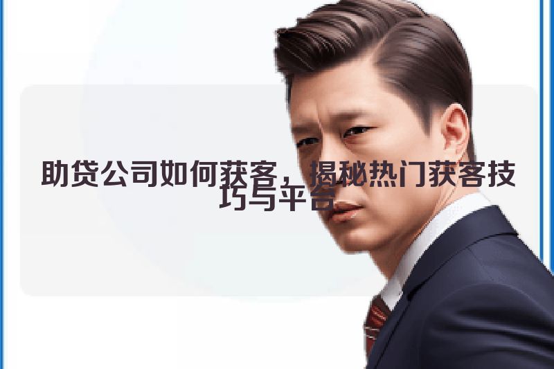 助贷公司如何获客，揭秘热门获客技巧与平台