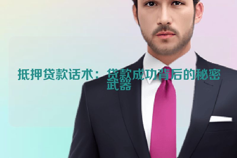 抵押贷款话术：贷款成功背后的秘密武器