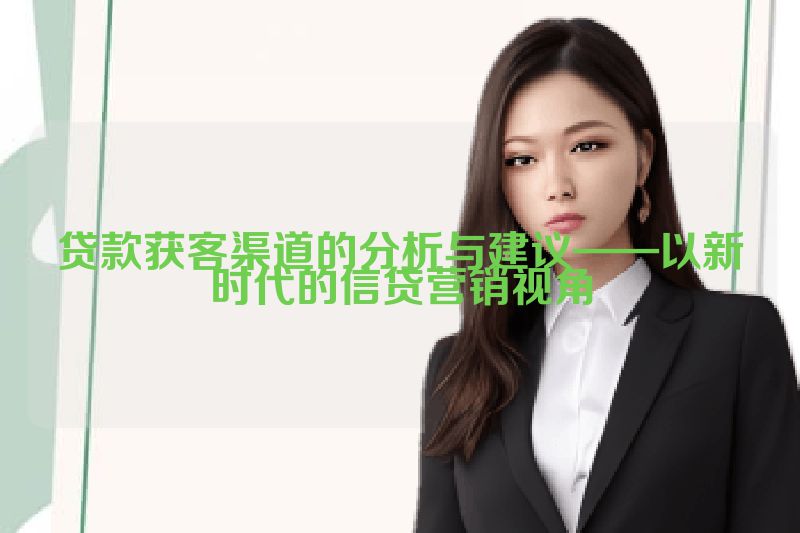 贷款获客渠道的分析与建议——以新时代的信贷营销视角
