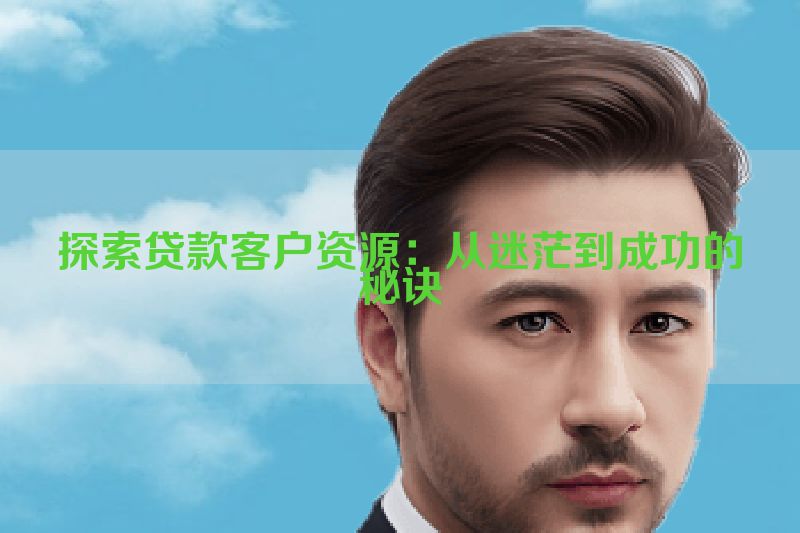 探索贷款客户资源：从迷茫到成功的秘诀