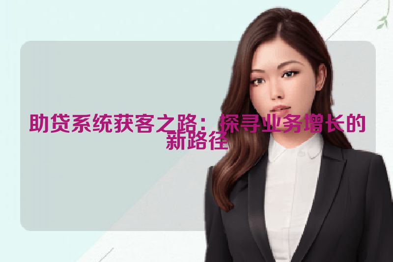 助贷系统获客之路：探寻业务增长的新路径